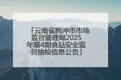 云南省腾冲市市场监督管理局2025年第4期食品安全监督抽检信息公告